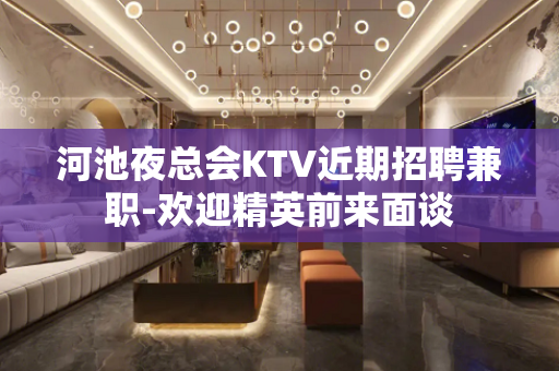 河池夜总会KTV近期招聘兼职-欢迎精英前来面谈