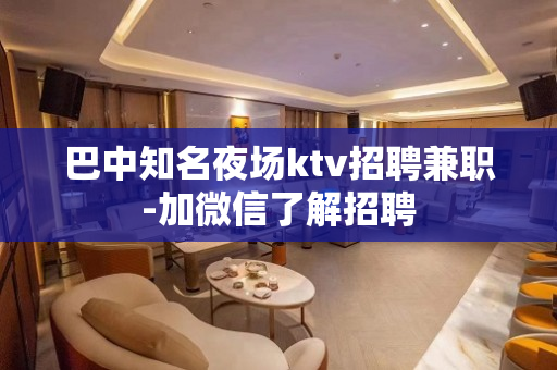 巴中知名夜场ktv招聘兼职-加微信了解招聘