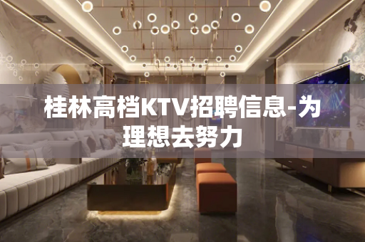 桂林高档KTV招聘信息-为理想去努力