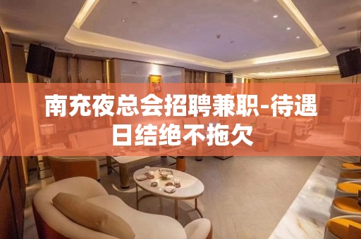 南充夜总会招聘兼职-待遇日结绝不拖欠