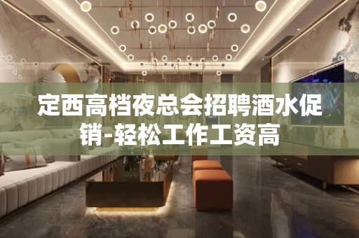 定西高档夜总会招聘酒水促销-轻松工作工资高