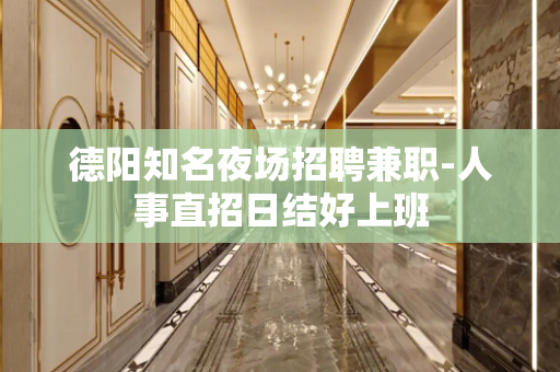 德阳知名夜场招聘兼职-人事直招日结好上班