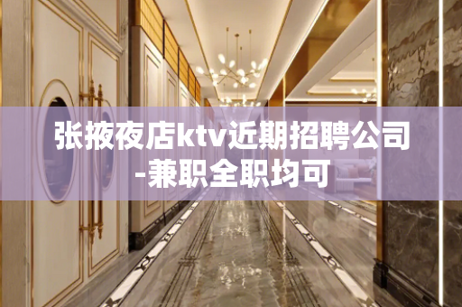 张掖夜店ktv近期招聘公司-兼职全职均可