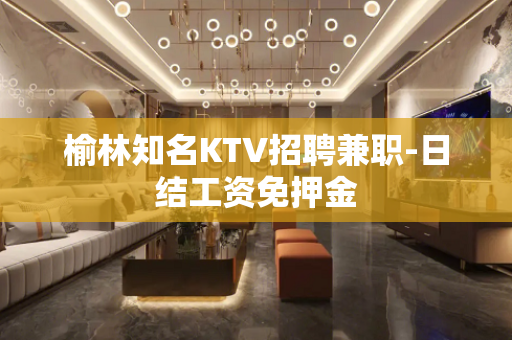 榆林知名KTV招聘兼职-日结工资免押金