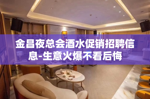 金昌夜总会酒水促销招聘信息-生意火爆不看后悔