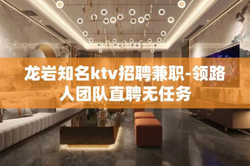 龙岩知名ktv招聘兼职-领路人团队直聘无任务