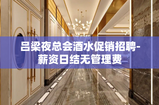 吕梁夜总会酒水促销招聘-薪资日结无管理费