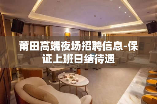 莆田高端夜场招聘信息-保证上班日结待遇