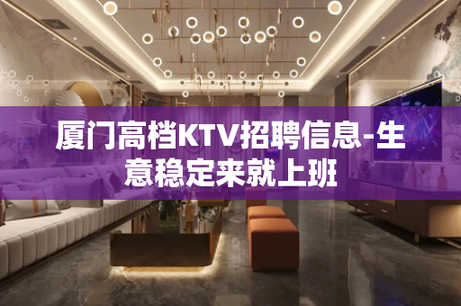 厦门高档KTV招聘信息-生意稳定来就上班