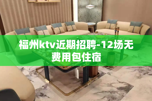 福州ktv近期招聘-12场无费用包住宿