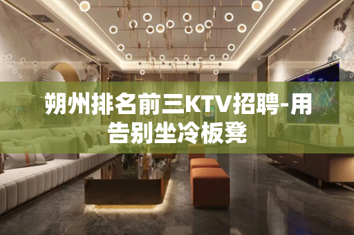 朔州排名前三KTV招聘-用告别坐冷板凳