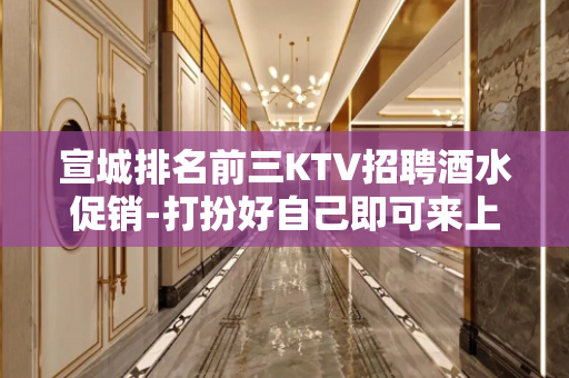 宣城排名前三KTV招聘酒水促销-打扮好自己即可来上
