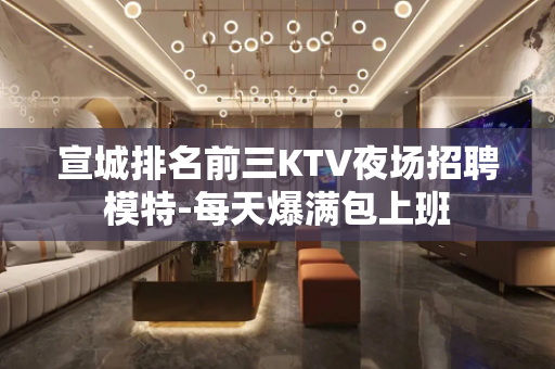 宣城排名前三KTV夜场招聘模特-每天爆满包上班