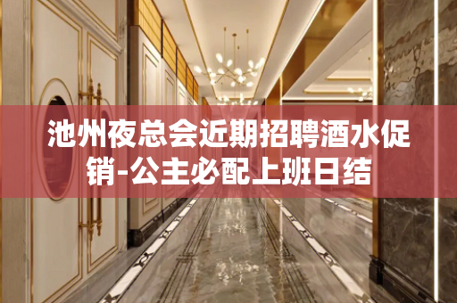 池州夜总会近期招聘酒水促销-公主必配上班日结