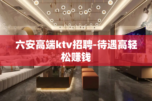 六安高端ktv招聘-待遇高轻松赚钱