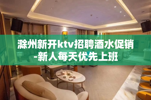 滁州新开ktv招聘酒水促销-新人每天优先上班