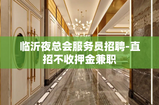 临沂夜总会服务员招聘-直招不收押金兼职
