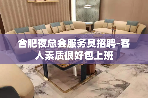 合肥夜总会服务员招聘-客人素质很好包上班