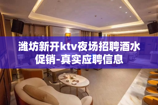 潍坊新开ktv夜场招聘酒水促销-真实应聘信息