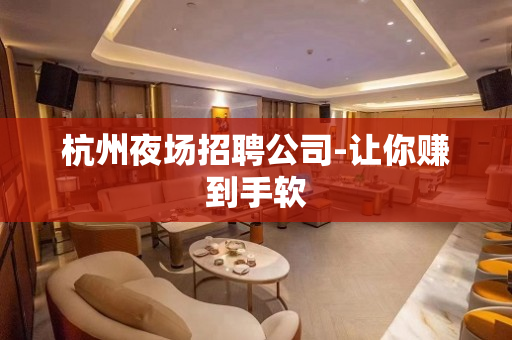杭州夜场招聘公司-让你赚到手软