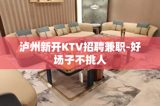泸州新开KTV招聘兼职-好场子不挑人