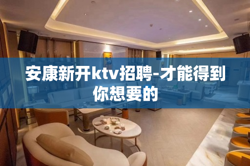 安康新开ktv招聘-才能得到你想要的