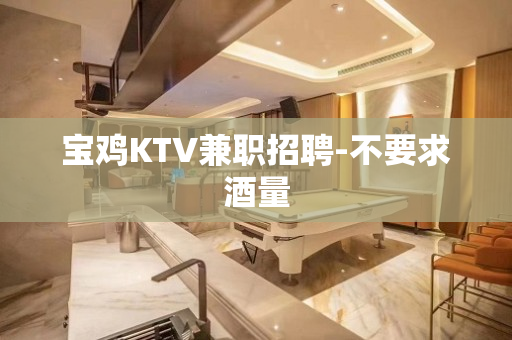 宝鸡KTV兼职招聘-不要求酒量