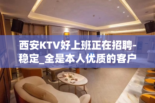 西安KTV好上班正在招聘-稳定_全是本人优质的客户