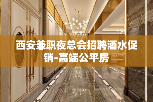 西安兼职夜总会招聘酒水促销-高端公平房