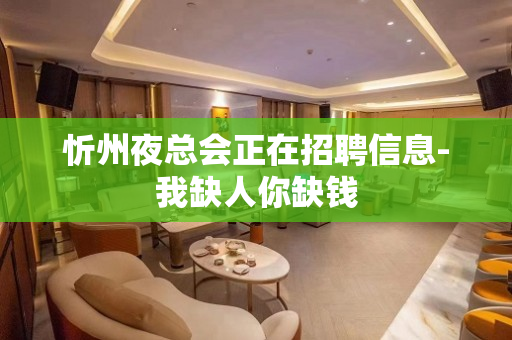 忻州夜总会正在招聘信息-我缺人你缺钱