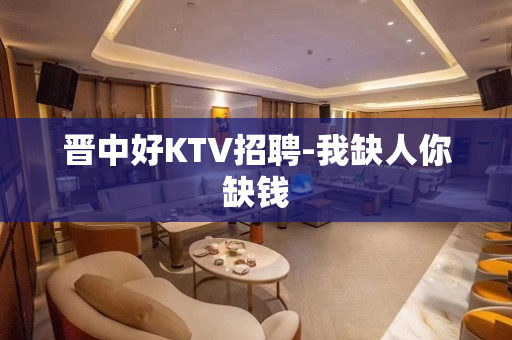 晋中好KTV招聘-我缺人你缺钱