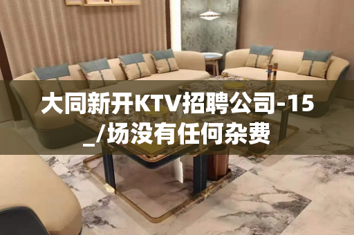 大同新开KTV招聘公司-15_/场没有任何杂费