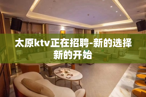 太原ktv正在招聘-新的选择新的开始