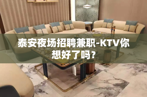 泰安夜场招聘兼职-KTV你想好了吗？