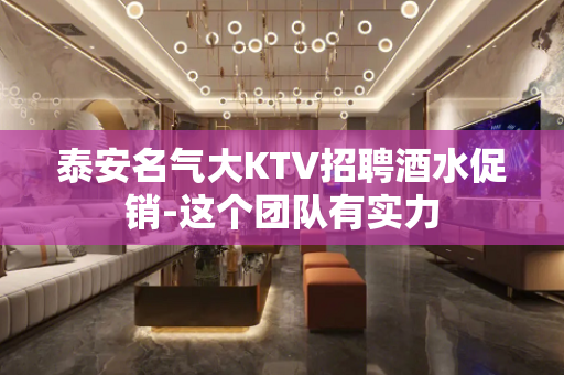 泰安名气大KTV招聘酒水促销-这个团队有实力