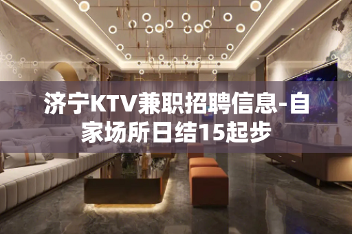 济宁KTV兼职招聘信息-自家场所日结15起步