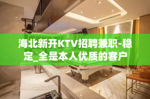海北新开KTV招聘兼职-稳定_全是本人优质的客户