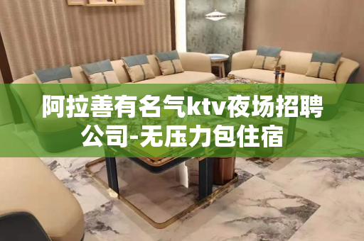 阿拉善有名气ktv夜场招聘公司-无压力包住宿