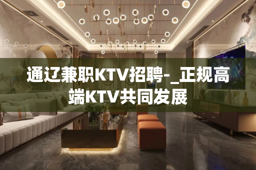 通辽兼职KTV招聘-_正规高端KTV共同发展