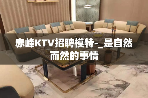 赤峰KTV招聘模特-_是自然而然的事情