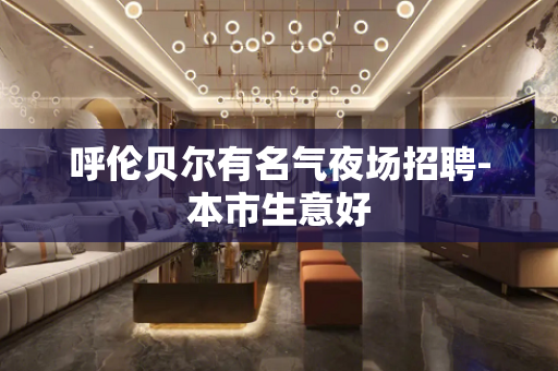 呼伦贝尔有名气夜场招聘-本市生意好