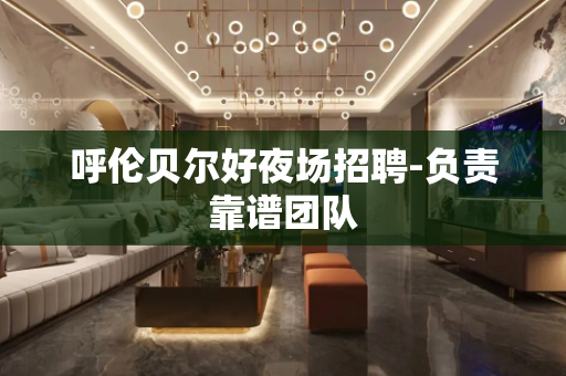 呼伦贝尔好夜场招聘-负责靠谱团队
