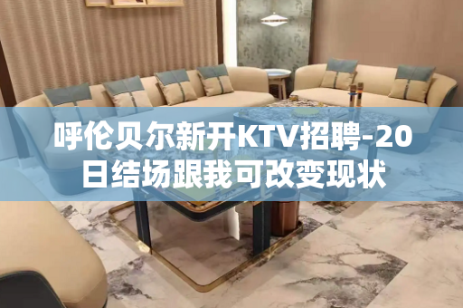 呼伦贝尔新开KTV招聘-20日结场跟我可改变现状