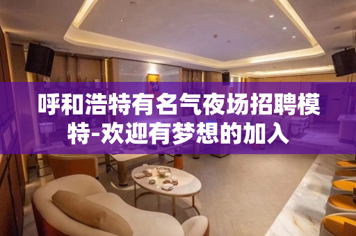 呼和浩特有名气夜场招聘模特-欢迎有梦想的加入