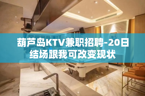 葫芦岛KTV兼职招聘-20日结场跟我可改变现状