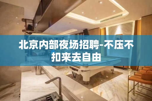 北京内部夜场招聘-不压不扣来去自由