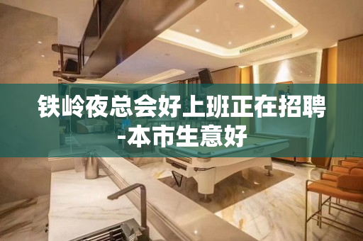 铁岭夜总会好上班正在招聘-本市生意好