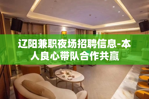 辽阳兼职夜场招聘信息-本人良心带队合作共赢
