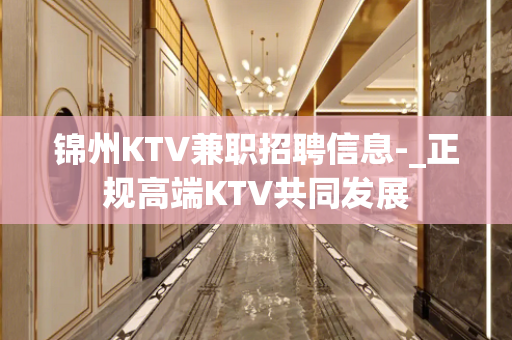 锦州KTV兼职招聘信息-_正规高端KTV共同发展
