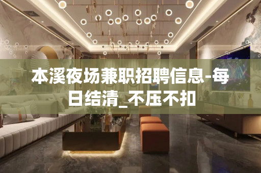 本溪夜场兼职招聘信息-每日结清_不压不扣